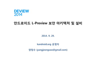 안드로이드 L-Preview 보안 아키텍처 및 설비 2014. 9. 29. kandroid.org 운영자 양정수 (yangjeongsoo@gmail.com)  