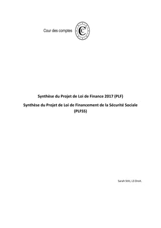 Synthèse du Projet de Loi de Finance 2017 (PLF)
Synthèse du Projet de Loi de Financement de la Sécurité Sociale
(PLFSS)
Sarah Stiti, L3 Droit.
 