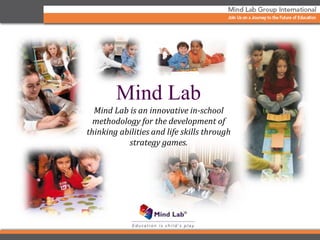 Mind Lab
Mind Lab is an innovative in-school
methodology for the development of
thinking abilities and life skills through
strategy games.
 