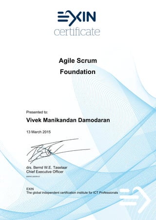 Agile Scrum
Foundation
Presented to:
Vivek Manikandan Damodaran
13 March 2015
drs. Bernd W.E. Taselaar
Chief Executive Officer
5307812.20378137
EXIN
The global independent certification institute for ICT Professionals
 