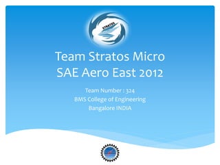 Team Stratos Micro
SAE Aero East 2012
Team Number : 324
BMS College of Engineering
Bangalore INDIA