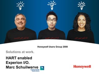 Honeywell Users Group 2008
Solutions at work.
HART enabled
Experion I/O.
Marc Schuilwerve
 