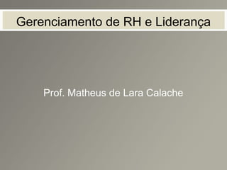 Gerenciamento de RH e Liderança
Prof. Matheus de Lara Calache
 