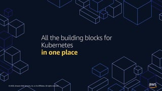 © 2020, Amazon Web Services, Inc. or its Affiliates. All rights reserved.
All the building blocks for
Kubernetes
in one pl...