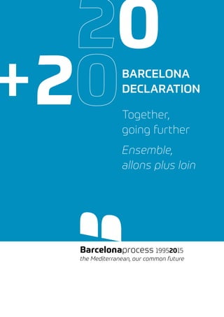 Barcelonaprocess 19952015
the Mediterranean, our common future
+20
20BARCELONA
DECLARATION
Together,
going further
Ensemble,
allons plus loin
 