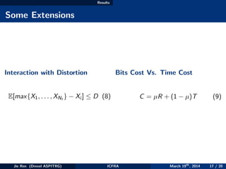 Results
Some Extensions
Interaction with Distortion
E[max{X1, . . . , XNt } − Xi ] ≤ D (8)
Bits Cost Vs. Time Cost
C = µR + (1 − µ)T (9)
Jie Ren (Drexel ASPITRG) ICFRA March 19th
, 2014 17 / 20
 