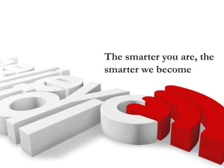 The smarter you are, the
smarter we become
 