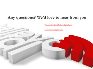Any questions? We’d love to hear from you
Vincent.bordier@believedigital.com
www.believedigital.com
 