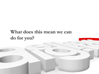 What does this mean we can
do for you?
 