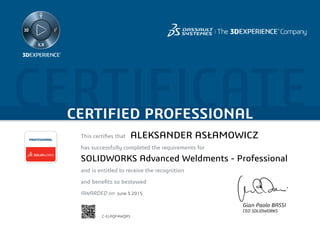 CERTIFICATECERTIFIED PROFESSIONAL
This certifies that	
has successfully completed the requirements for
and is entitled to receive the recognition
and benefits so bestowed
AWARDED on	
PROFESSIONAL
Gian Paolo BASSI
CEO SOLIDWORKS
June 3 2015
ALEKSANDER ASŁAMOWICZ
SOLIDWORKS Advanced Weldments - Professional
C-ELAQP4WQR5
Powered by TCPDF (www.tcpdf.org)
 