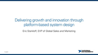 ni.com
Delivering growth and innovation through
platform-based system design
Eric Starkloff, EVP of Global Sales and Marketing
 