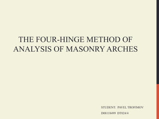 THE FOUR-HINGE METHOD OF
ANALYSIS OF MASONRY ARCHES
STUDENT: PAVEL TROFIMOV
D08118499 DT024/4
 