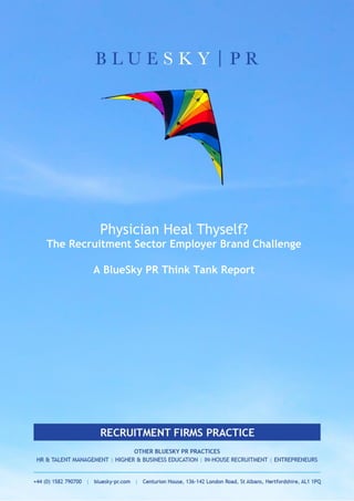 Physician Heal Thyself?
The Recruitment Sector Employer Brand Challenge
A BlueSky PR Think Tank Report
 