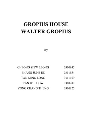 GROPIUS HOUSE
WALTER GROPIUS
By
CHEONG SIEW LEONG 0310845
PHANG JUNE EE 0311954
TAN MING LONG 0311069
TAN WEI HOW 0310707
YONG CHANG THENG 0310925
 