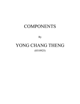 COMPONENTS
By
YONG CHANG THENG
(0310925)
 
