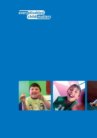 RIGHT FROM THE START
WHAT WE WANT FROM THE NEXT GOVERNMENT
EVERY DISABLED CHILD MATTERSMANIFESTO
2014–15
 