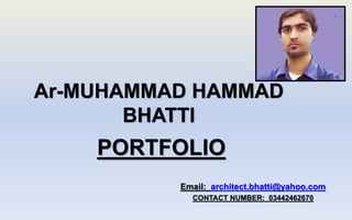 Ar-MUHAMMAD HAMMAD
BHATTI
PORTFOLIO
Email: architect.bhatti@yahoo.com
CONTACT NUMBER: 03442462670
 
