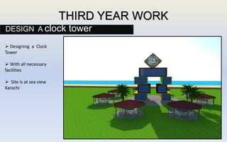 THIRD YEAR WORK
DESIGN A clock tower
 Designing a Clock
Tower
 With all necessary
facilities
 Site is at sea view
Karachi
 