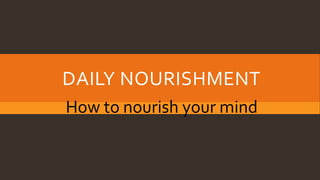 DAILY NOURISHMENT
How to nourish your mind
 