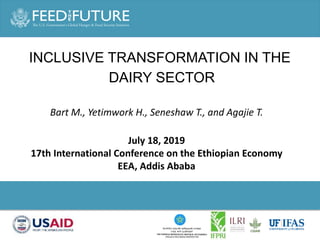 Photo Credit Goes Here
INCLUSIVE TRANSFORMATION IN THE
DAIRY SECTOR
Bart M., Yetimwork H., Seneshaw T., and Agajie T.
July 18, 2019
17th International Conference on the Ethiopian Economy
EEA, Addis Ababa
 