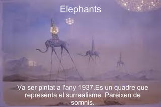 Elephants




Va ser pintat a l'any 1937.Es un quadre que
  representa el surrealisme. Pareixen de
                    somnis.
 