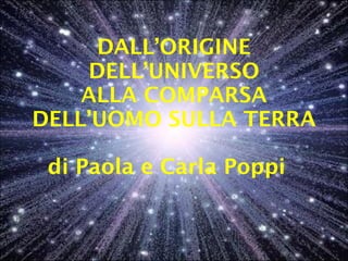 DALL’ORIGINE DELL’UNIVERSO ALLA COMPARSA DELL’UOMO SULLA TERRA di Paola e Carla Poppi  