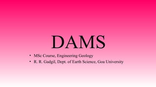 DAMS• MSc Course, Engineering Geology
• R. R. Gadgil, Dept. of Earth Science, Goa University
 
