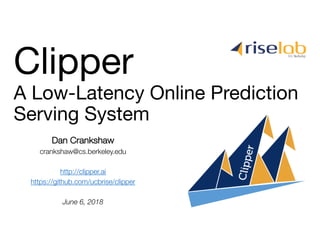 Dan Crankshaw
crankshaw@cs.berkeley.edu
http://clipper.ai
https://github.com/ucbrise/clipper
June 6, 2018
A Low-Latency Online Prediction
Serving System
Clipper
 
