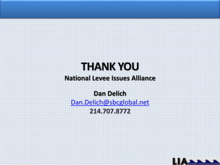THANK YOU
National Levee Issues Alliance
Dan Delich
Dan.Delich@sbcglobal.net
214.707.8772
 