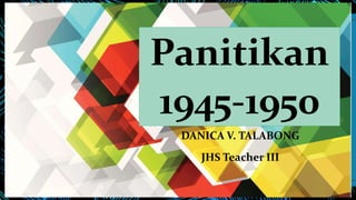 Panitikan
1945-1950
DANICA V. TALABONG
JHS Teacher III
 