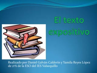 El texto expositivo Realizado por Daniel Galván Calderín y Yamila Reyes López de 2ºA de la ESO del IES Valsequillo 