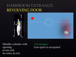 DARKROOM ENTRANCE:
REVOLVING DOOR
Metallic cylinder with Advantages:
opening Less space is occupaied
at one end
for entry & exit.
 