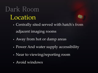 Location
 Centrally sited served with hatch's from
adjacent imaging rooms
 Away from hot or damp areas
 Power And water supply accessibility
 Near to viewing/reporting room
 Avoid windows
Dark Room
 