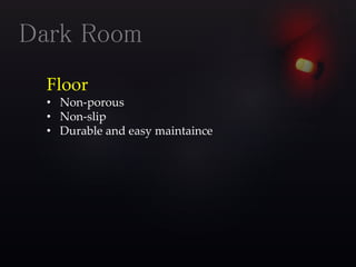 Floor
• Non-porous
• Non-slip
• Durable and easy maintaince
Dark Room
 
