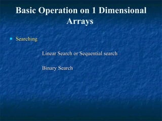 Searching  Linear Search or Sequential search  Binary Search  Basic Operation on 1 Dimensional Arrays  