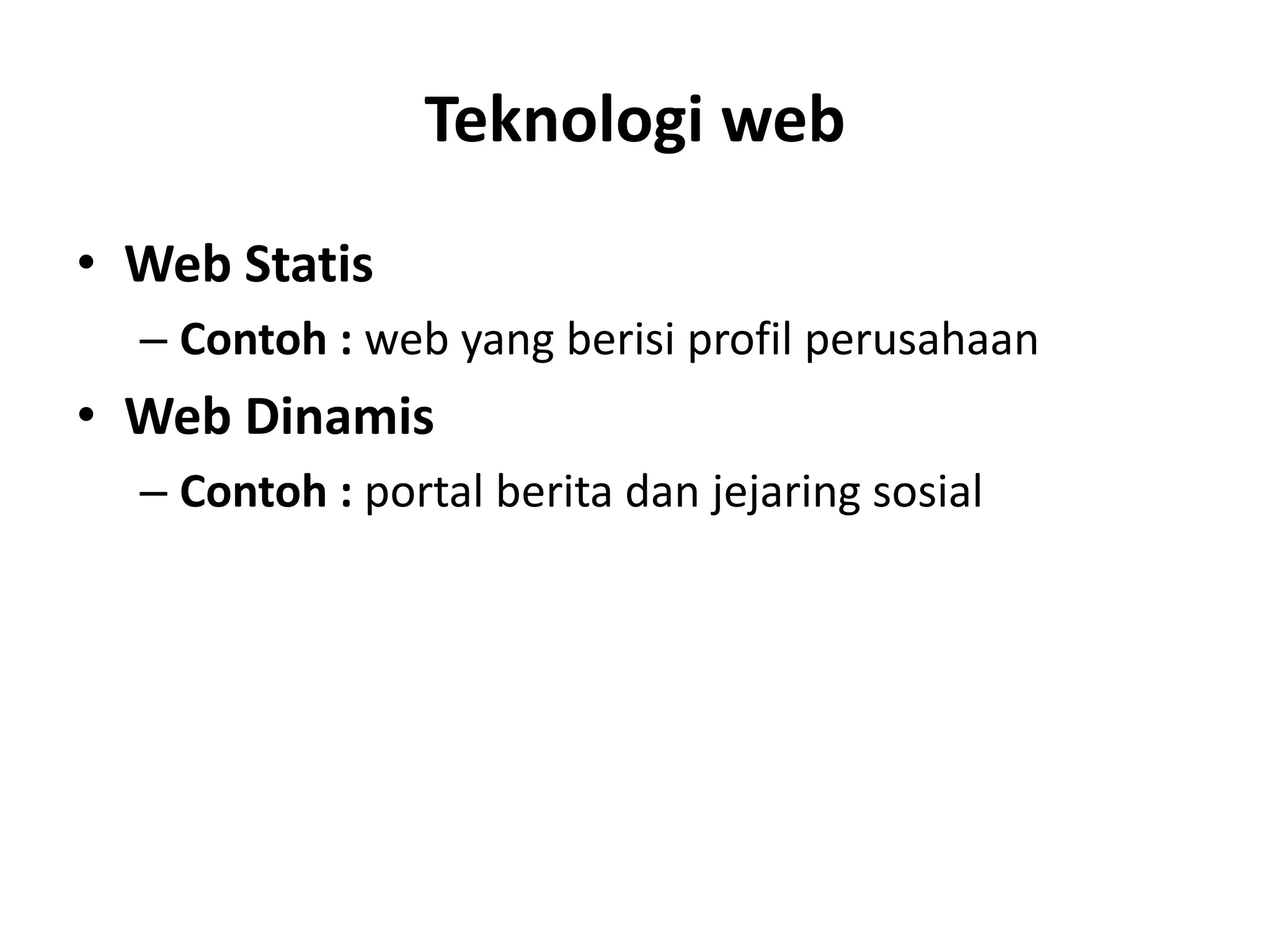 Teknologi web
• Web Statis
– Contoh : web yang berisi profil perusahaan
• Web Dinamis
– Contoh : portal berita dan jejaring sosial
 