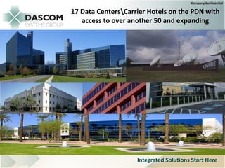 Company Confidential

17 Data CentersCarrier Hotels on the PDN with
   access to over another 50 and expanding




                    Integrated Solutions Start Here
 