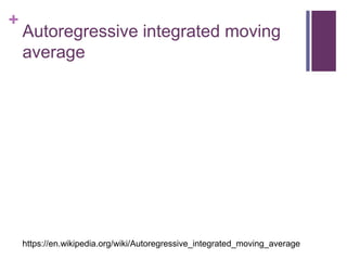+
Autoregressive integrated moving
average
https://en.wikipedia.org/wiki/Autoregressive_integrated_moving_average
 