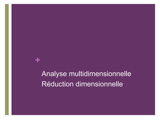 +
Analyse multidimensionnelle
Réduction dimensionnelle
 