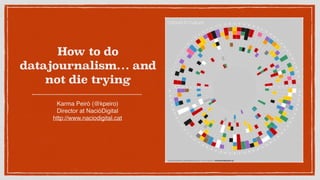 How to do
datajournalism… and
not die trying
Karma Peiró (@kpeiro)
Director at NacióDigital
http://www.naciodigital.cat
 