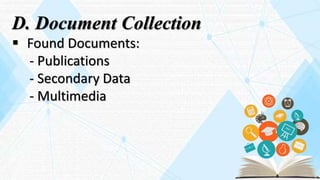 D. Document Collection
 Found Documents:
- Publications
- Secondary Data
- Multimedia
 
