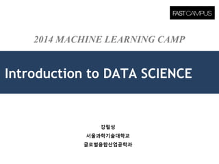 2014 MACHINE LEARNING CAMP 
Introduction to DATA SCIENCE 
•강필성 
•서울과학기술대학교 
•글로벌융합산업공학과  