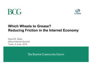 Which Wheels to Grease?
Reducing Friction in the Internet Economy
David R. Dean
Africa Internet Summit
Tunis, 4 June, 2015
 