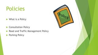 Policies
 What is a Policy
 Consultation Policy
 Road and Traffic Management Policy
 Parking Policy
6
 