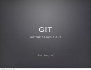 GIT
                              git the basics right




                                  david krmpotić



Saturday, November 28, 2009
 