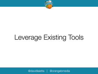 Leverage Existing Tools 
@davidlaietta | @orangebmedia 
 