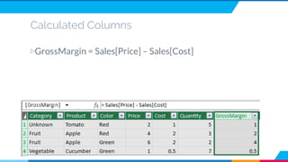 Calculated Columns
▷GrossMargin = Sales[Price] – Sales[Cost]
 