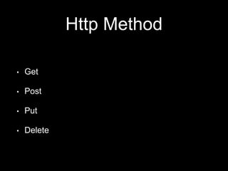 Http Method 
• Get 
• Post 
• Put 
• Delete 
 