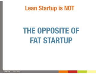 Lean Startup is NOT


                      THE OPPOSITE OF
                        FAT STARTUP


LUXR.CO   JULY 2012
 