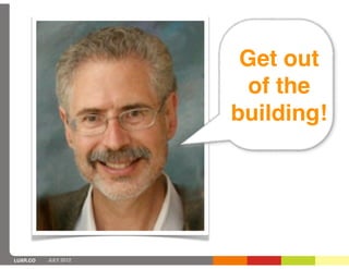 Get out
                        of the
                      building!




LUXR.CO   JULY 2012
 